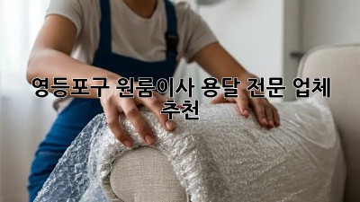 영등포구 원룸이사, 용달 전문 업체 추천 👍 📦