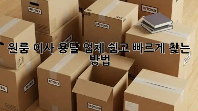 원룸 이사, 용달 업체 쉽고 빠르게 찾는 방법!