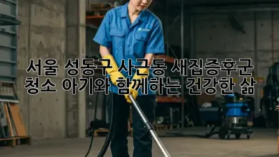 서울 성동구 사근동 새집증후군 청소: 아기와 함께하는 건강한 삶