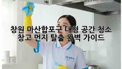 창원 마산합포구 대형 공간 청소🧹: 창고 먼지 탈출 완벽 가이드!